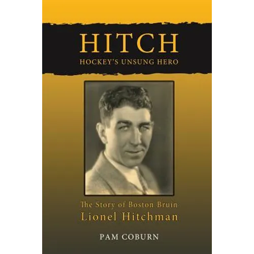 Hitch, Hockey's Unsung Hero: The Story of Boston Bruin Lionel Hitchman