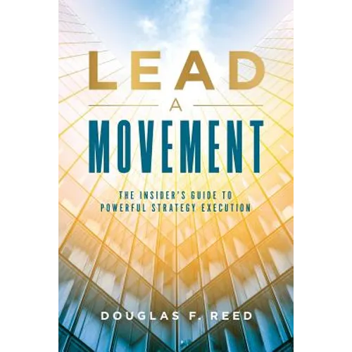 Lead A Movement: The Insider's Guide to Powerful Strategy Execution