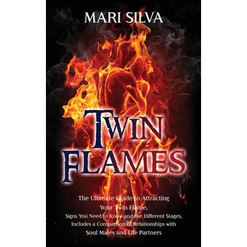 Twin Flames: The Ultimate Guide to Attracting Your Twin Flame, Signs You Need to Know and the Different Stages, Includes a Comparison of Relationships