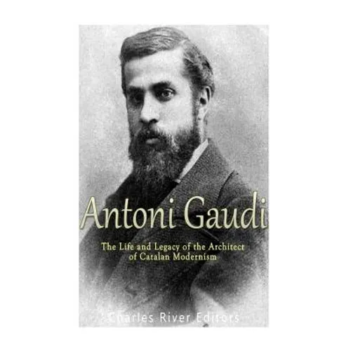 Antoni Gaudí: The Life and Legacy of the Architect of Catalan Modernism