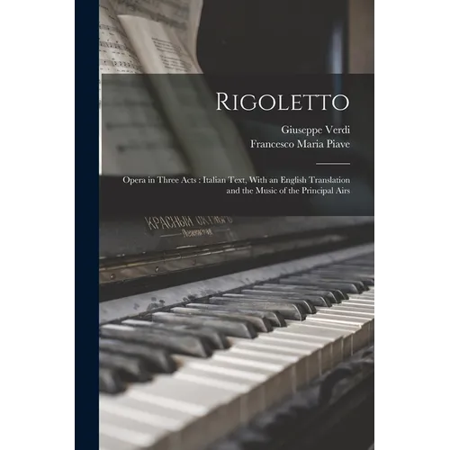 Rigoletto: Opera in Three Acts: Italian Text, With an English Translation and the Music of the Principal Airs