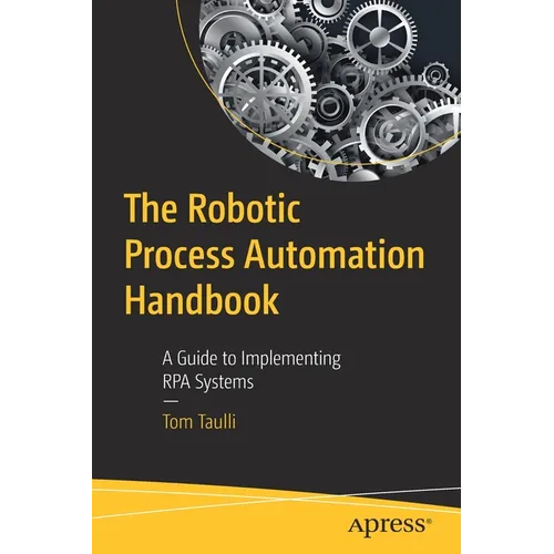 The Robotic Process Automation Handbook: A Guide to Implementing Rpa Systems