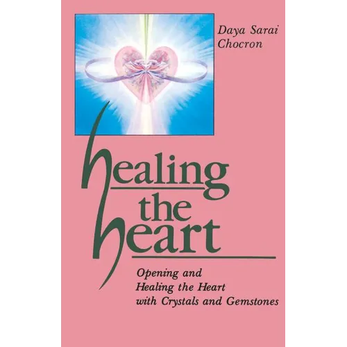 Healing the Heart: Opening and Healing the Heart with Crystals and Gemstones
