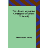 The Life and Voyages of Christopher Columbus (Volume II)
