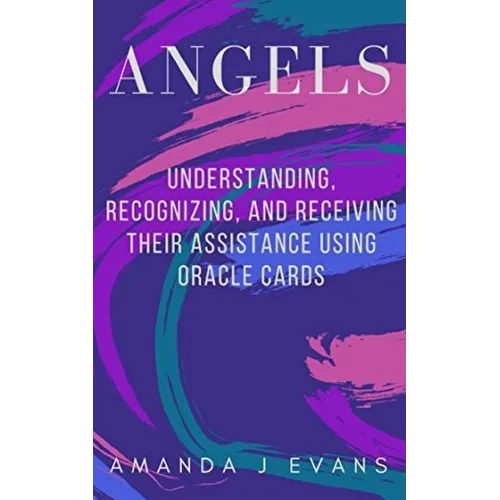 Angels: Understanding, Recognizing and Receiving their Assistance using Oracle Cards