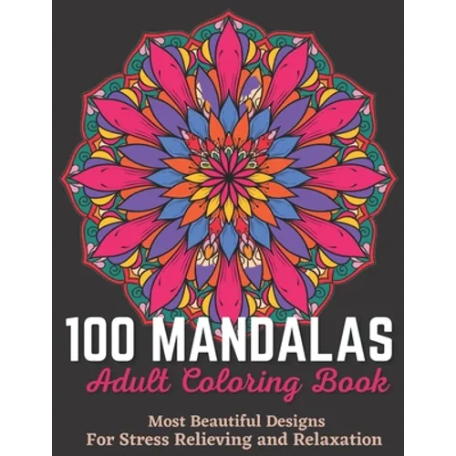 100 Mandalas Adult Coloring Book - Most Beautiful Designs For Stress Relieving And Relaxation.: An Effective And Fun-Filled Way To Relax And Reduce St