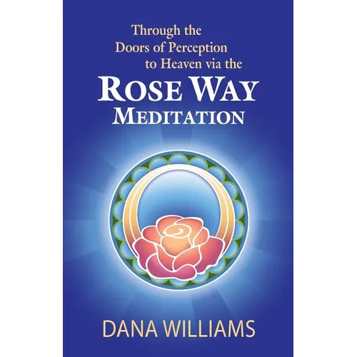 Through the Doors of Perception to Heaven Via the Rose Way Meditation: Ascend the Sacred Chakra Stairwell, Develop Psychic Abilities, Spiritual Consci