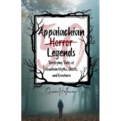 Appalachian Horror Legends - Terrifying Tales of Mountain Myths, Ghosts, and Creatures: Chilling Legends and Ghostly Tales from the Heart of Appalachi
