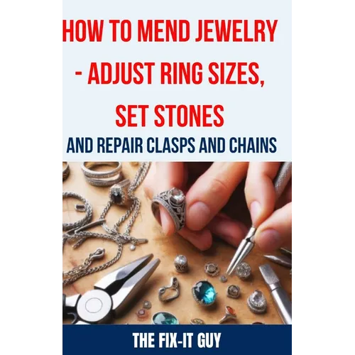 How to Mend Jewelry - Adjust Ring Sizes, Set Stones, and Repair Clasps and Chains: Resize Rings, Replace Missing Stones, Fix Broken Necklace Clasps, R