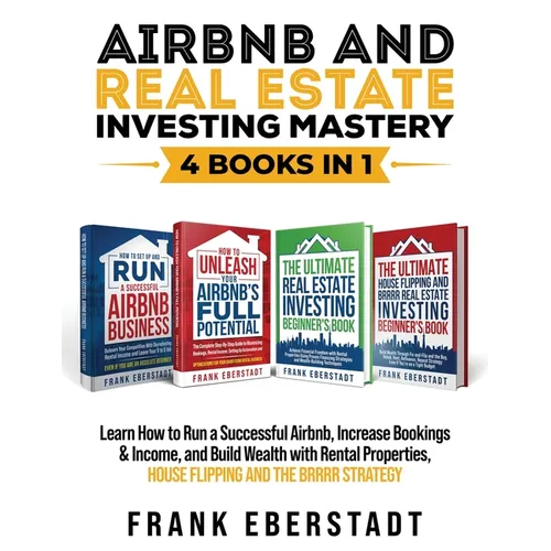 Airbnb and Real Estate Investing Mastery 4 Books in 1: Learn How to Run a Successful Airbnb, Increase Bookings & Income, and Build Wealth with Rental