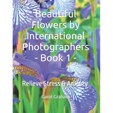 Beautiful Flowers by International Photographers - Book 1 -: Relieve Stress & Anxiety