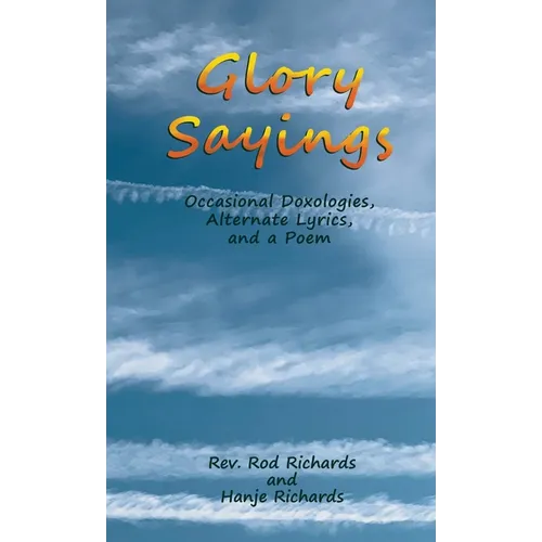Glory Sayings: Occasional Doxologies, Alternate Lyrics, and a Poem