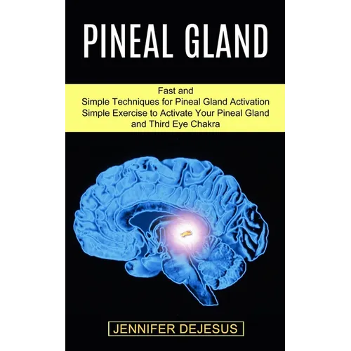 Pineal Gland: Simple Exercise to Activate Your Pineal Gland and Third Eye Chakra (Fast and Simple Techniques for Pineal Gland Activation)