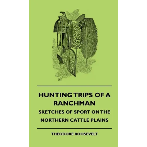 Hunting Trips of a Ranchman - Sketches of Sport on the Northern Cattle Plains