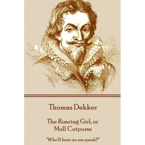 Thomas Dekker - The Roaring Girl, or Moll Cutpurse: "Who'll hear an ass speak?"