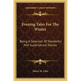 Evening Tales For The Winter: Being A Selection Of Wonderful And Supernatural Stories