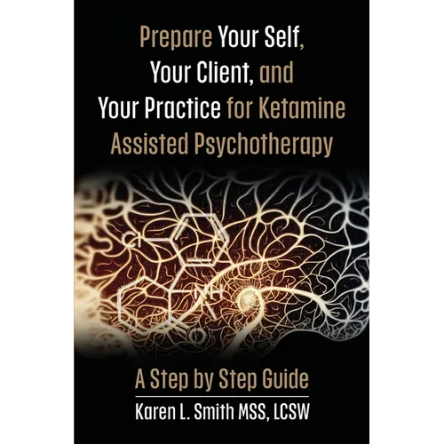 Prepare YourSelf, Your Clients, and Your Practice for Ketamine Assisted Psychotherapy: A Step by Step Guide