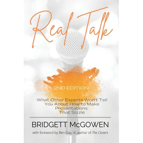 Real Talk: What Other Experts Won't Tell You About How to Make Presentations That Sizzle, 2e