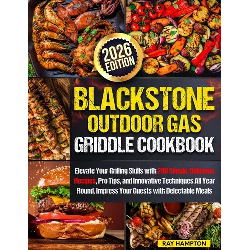 Blackstone Outdoor Gas Griddle Cookbook: Elevate Your Grilling Skills with 200 Simple, Delicious Recipes, Pro Tips, and Innovative Techniques All Year
