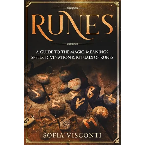 Runes: A Guide To The Magic, Meanings, Spells, Divination & Rituals Of Runes