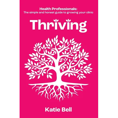 Thriving: Health Professionals: The Simple and Honest Guide to Growing Your Clinic