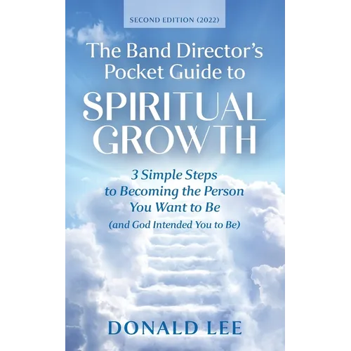 The Band Director's Pocket Guide to Spiritual Growth: 3 Simple Steps to Becoming the Person You Want to Be (and God Intended You to Be)