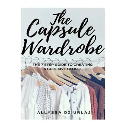 The Capsule Wardrobe: The 7 Step Guide To Creating a Cohesive Closet