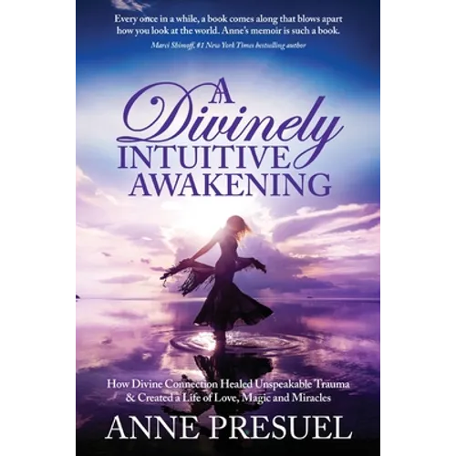 A Divinely Intuitive Awakening: How Divine Connection Healed Unspeakable Trauma and Created a Life of Love, Magic and Miracles