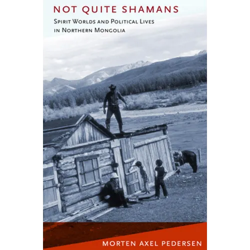 Not Quite Shamans: Spirit Worlds and Political Lives in Northern Mongolia