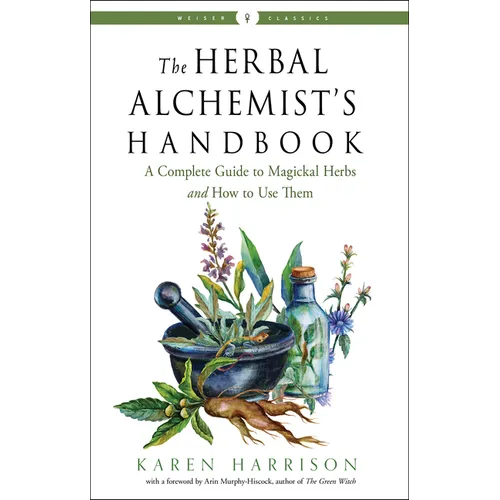 The Herbal Alchemist's Handbook: A Complete Guide to Magickal Herbs and How to Use Them