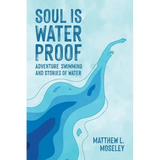 Soul is Waterproof: Adventure Swimming and Stories of Water - Paperback