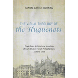 The Visual Theology of the Huguenots: Towards an Architectural Iconology of Early Modern French Protestantism, 1535 to 1623