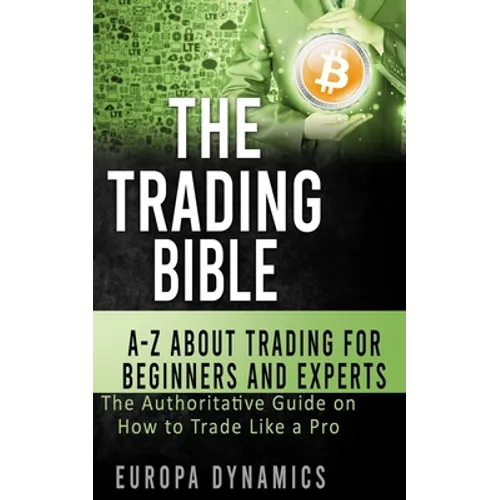 The Trading Bible: A-Z about Trading for Beginners and Experts: The Authoritative Guide on How to Trade Like a Pro