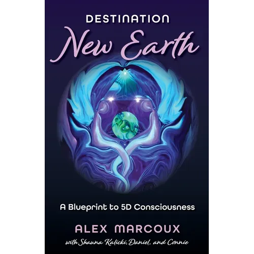 Destination New Earth: A Blueprint to 5D Consciousness