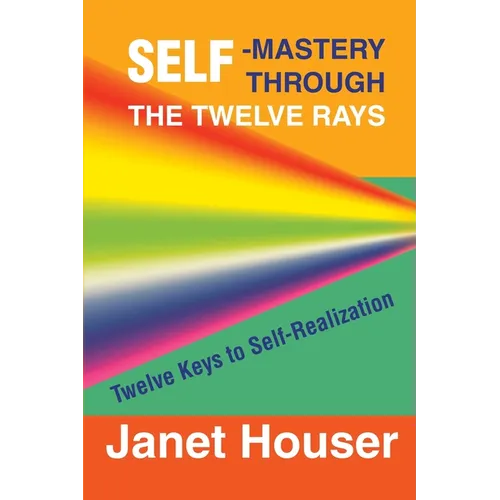 Self-Mastery Through the Twelve Rays: Twelve Keys to Self-Realization