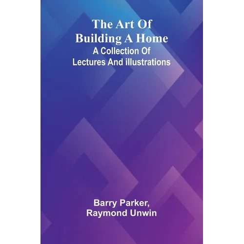 The Art Of Building A Home: A Collection Of Lectures And Illustrations