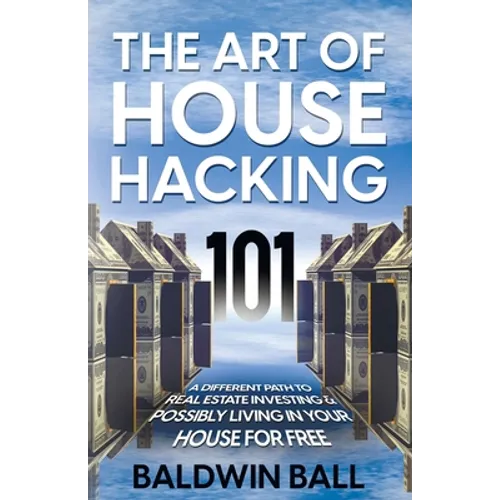 The Art of House Hacking 101: A Different Path to Real Estate Investing & Possibly Living in your House for Free