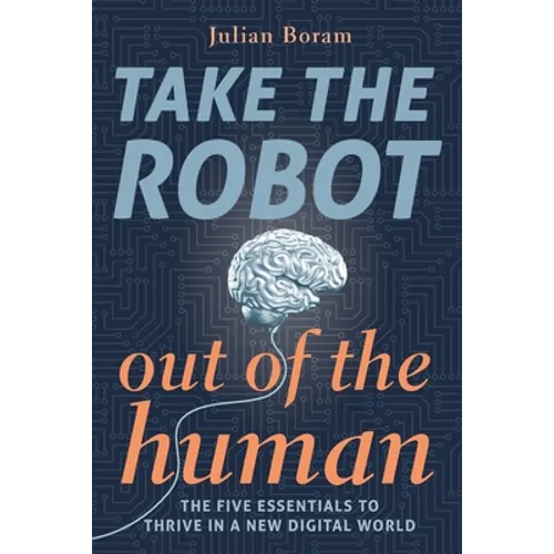 Take The Robot Out of The Human: The 5 Essentials to Thrive in a New Digital World