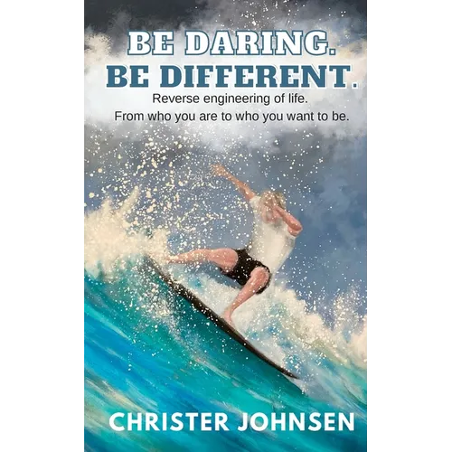 Be Daring. Be Different.: Reverse engineering of life. From who you are to who you want to be.