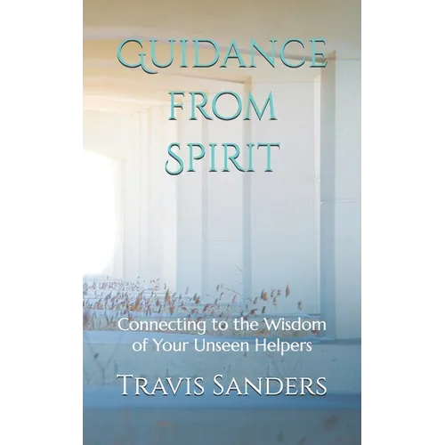 Guidance from Spirit: Connecting to the Wisdom of Your Unseen Helpers