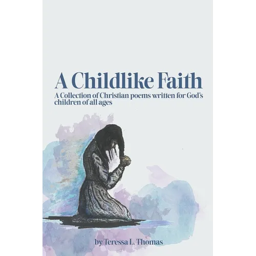 A Childlike Faith: A Collection of Christian Poems Written For God's Children of All Ages