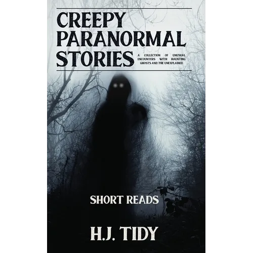 Creepy Paranormal Stories: A Collection of Unusual Encounters with Haunting Ghosts and the Unexplained (Short Reads)