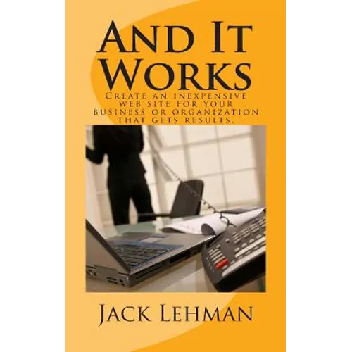 And It Works: How to create an inexpensive web site for your business or organization that gets real results.