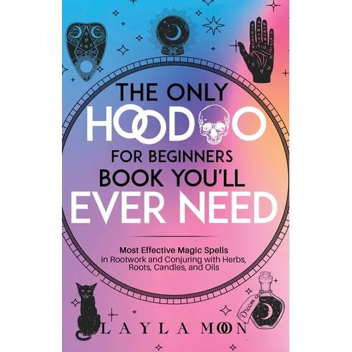 The Only Hoodoo for Beginners Book You'll Ever Need: Most Effective Magic Spells in Rootwork and Conjuring with Herbs, Roots, Candles, and Oils