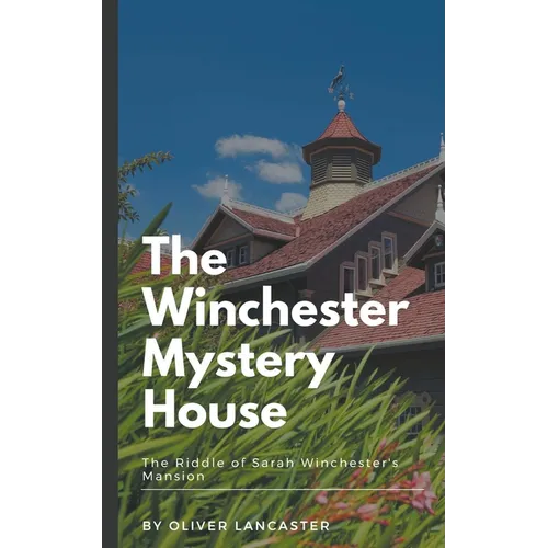 The Winchester Mystery House: The Riddle of Sarah Winchester's Mansion