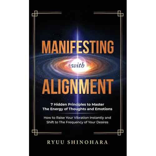 Manifesting with Alignment: 7 Hidden Principles to Master the Energy of Thoughts and Emotions - How to Raise Your Vibration Instantly and Shift to the