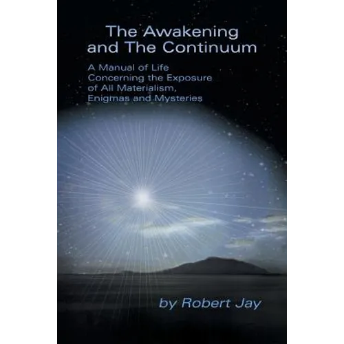 The Awakening and the Continuum: A Manual of Life Concerning the Exposure of All Materialism, Enigmas and Mysteries