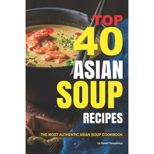 Top 40 Asian Soup Recipes: The Most Authentic Asian Soup Cookbook