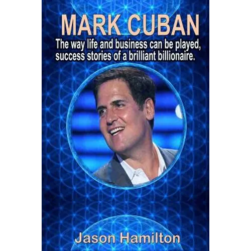 Mark Cuban: The Way Life and Business Can Be Played, Success Stories of a Brilliant Billionaire.