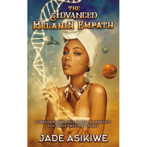 The Advanced Melanin Empath: In Depth Knowledge of Self to Protect and Guide Empathic Energy